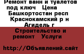 Ремонт ванн и туалетов под ключ › Цена ­ 300 - Башкортостан респ., Краснокамский р-н, Агидель г. Строительство и ремонт » Услуги   